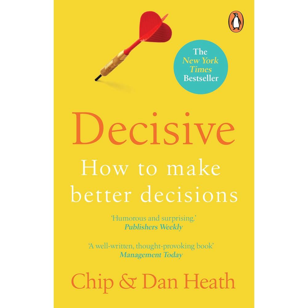 Decisive: How to Make Better Decisions by Chip and Dan Heath