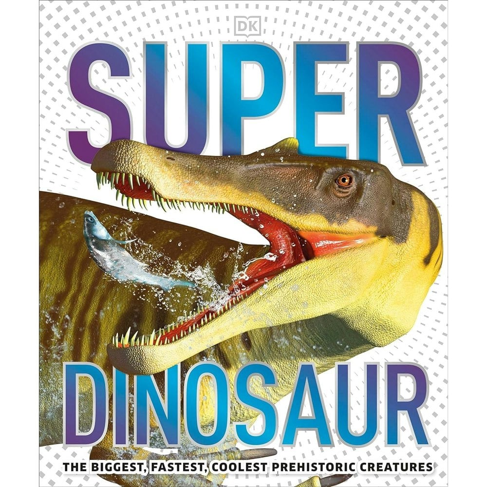 Super Dinosaur: The Biggest, Fastest, Coolest Prehistoric Creatures