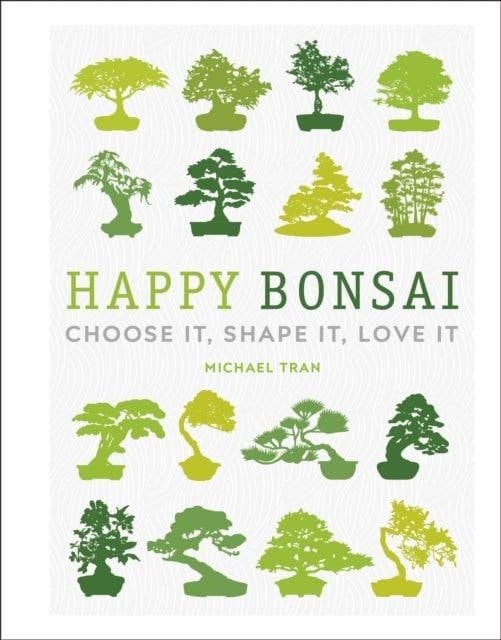 Yorkshire Bonsai Happy Bonsai : Choose It, Shape It, Love It | Michael Tran | ISBN: 9780241412381