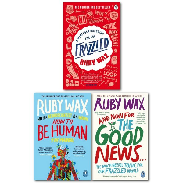 Ruby Wax A Mindfulness Guide for the Frazzled, How to Be Human The Manual, And Now For The Good News