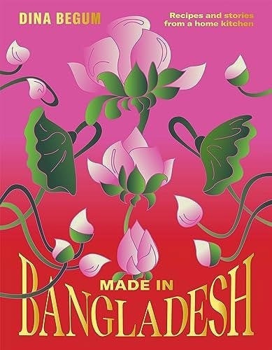 Made in Bangladesh: Flavours and Memories in Six Seasons: Recipes and Stories from a Home Kitchen