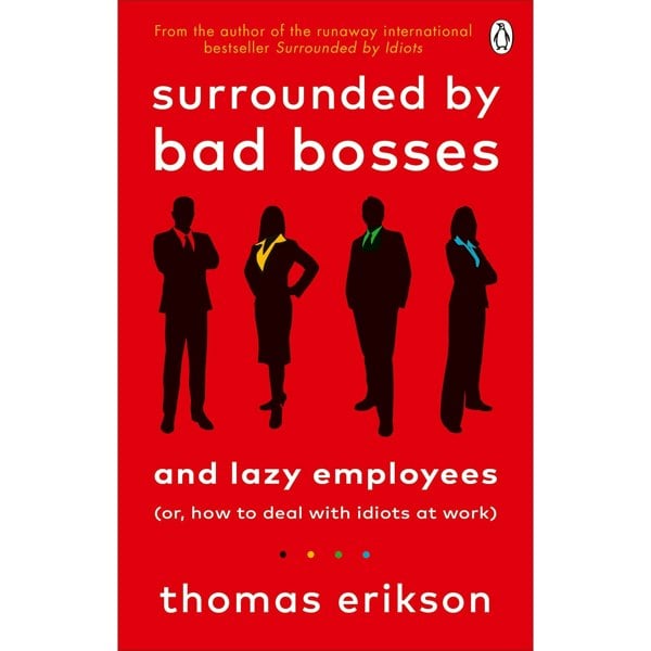 Surrounded by Psychopaths, Surrounded by Idiots, Surrounded by Bad Bosses By Thomas Erikson