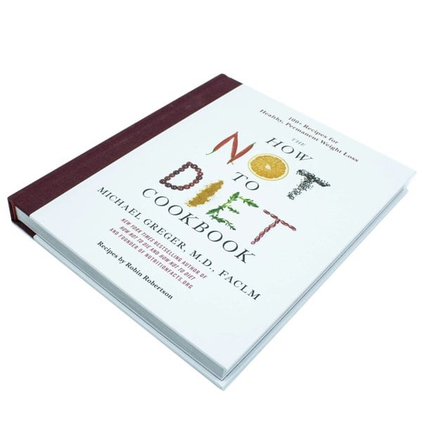 The How Not to Diet Cookbook: Over 100 Recipes for Healthy, Permanent Weight Loss by Michael Greger