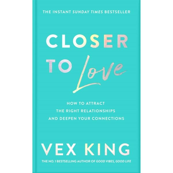 Closer to Love: How to Attract the Right Relationships and Deepen Your Connections by Vex King