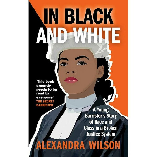 In Black and White: A Young Barrister's Story of Race and Class in a Broken Justice System by Alexandra Wilson