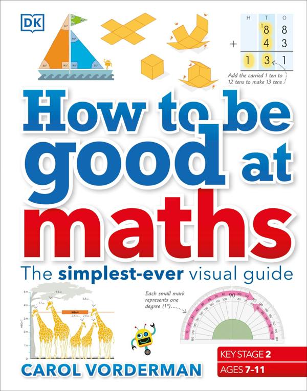 How to be Good at Maths: The Simplest-Ever Visual Guide - For Key Stage 2 (Ages 7-11) by Carol Vorderman