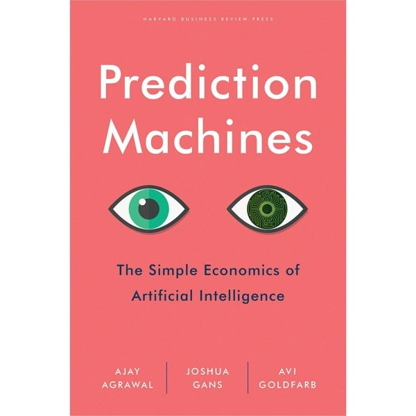 Prediction Machines: The Simple Economics Of Artificial Intelligence