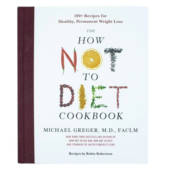 The How Not to Diet Cookbook: Over 100 Recipes for Healthy, Permanent Weight Loss by Michael Greger