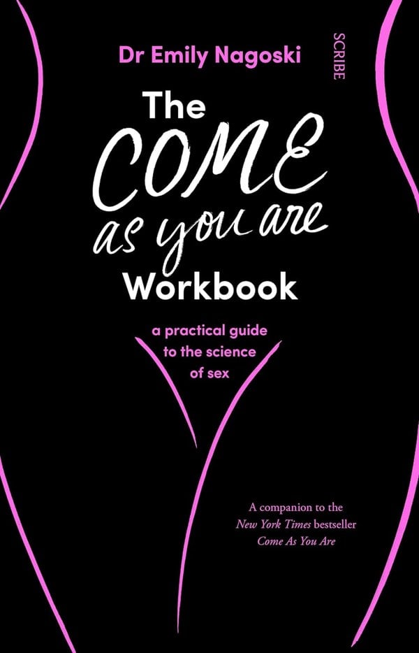 The Come As You Are Workbook: a practical guide to the science of sex by Dr. Emily Nagoski