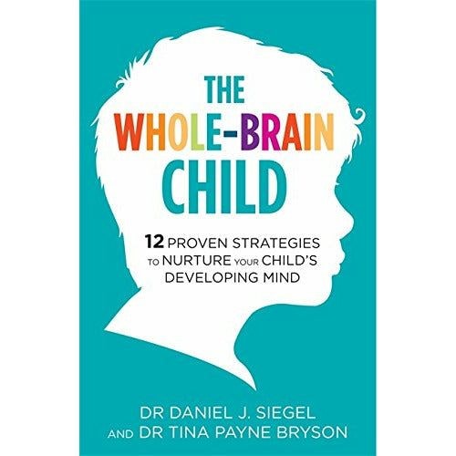 Robinson The Whole-Brain Child : 12 Proven Strategies To Nurture Your Child's Developing Mind