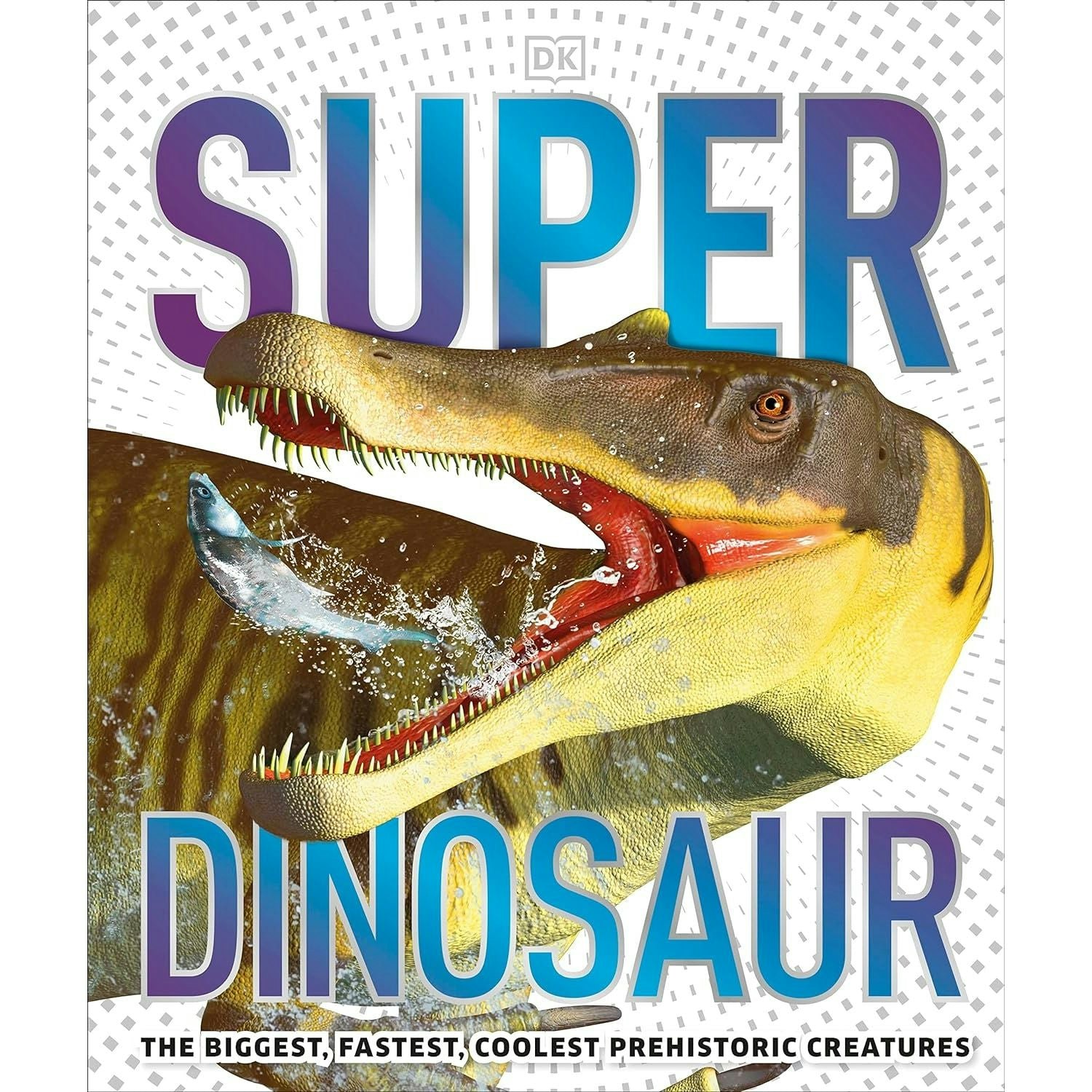 Dk Children Super Dinosaur: The Biggest, Fastest, Coolest Prehistoric Creatures