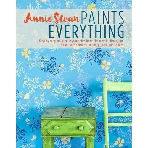 Cico Books Annie Sloan Paints Everything Step-By-Step Projects For Your Entire Home From Walls Floors And Fur..