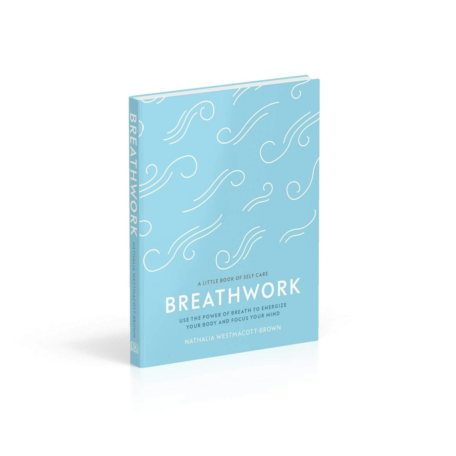 Dk Breathwork: Use The Power Of Breath To Energise Your Body And Focus Your Mind (A Little Book Of Self Care)