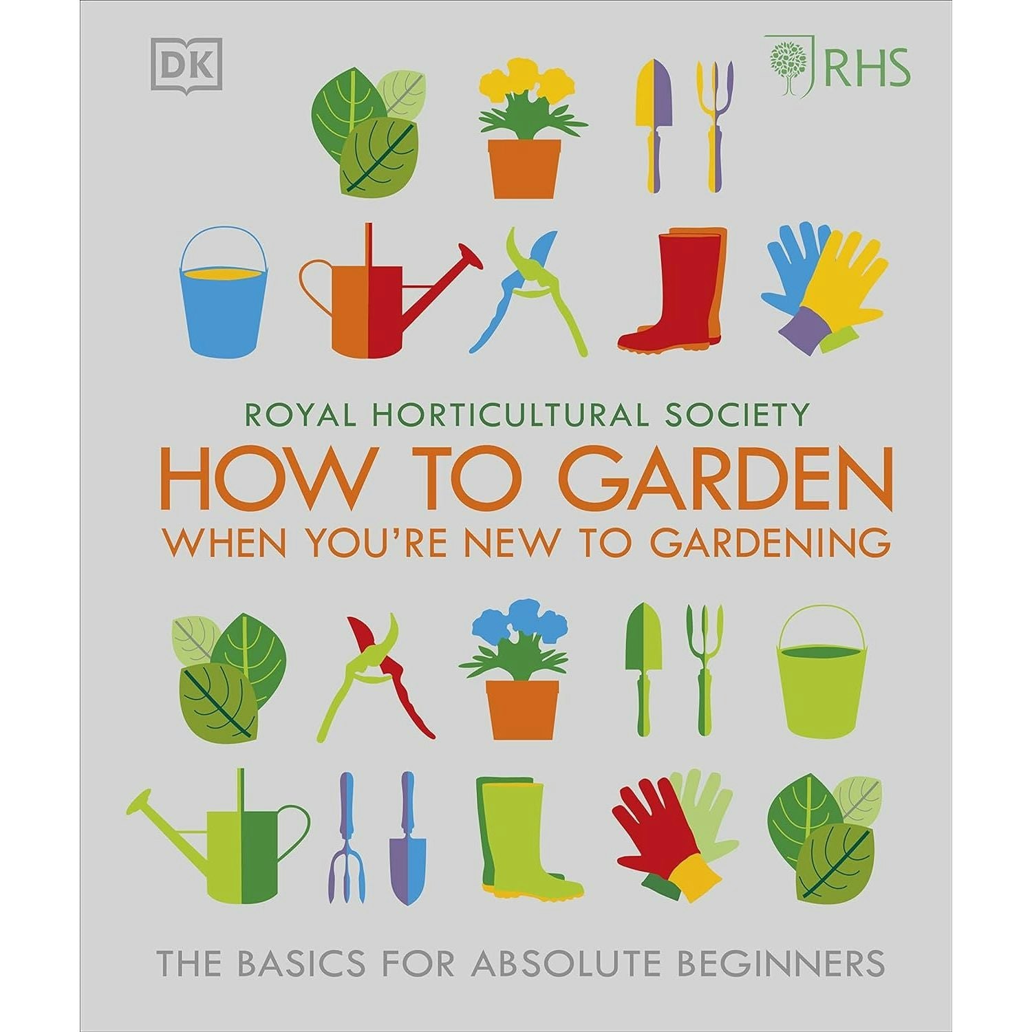 Dk Rhs How To Garden When You're New To Gardening: The Basics For Absolute Beginners